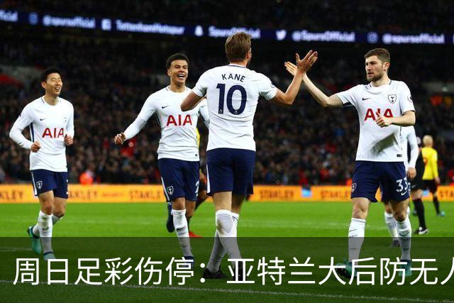周日足彩伤停：亚特兰大后防无人 大巴黎伤兵满营